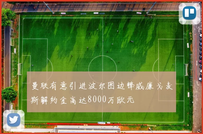 曼联有意引进波尔图边锋威廉戈麦斯解约金高达8000万欧元