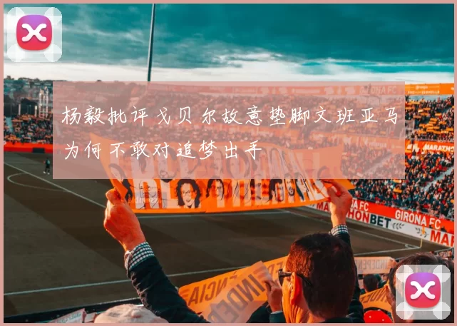 杨毅批评戈贝尔故意垫脚文班亚马为何不敢对追梦出手